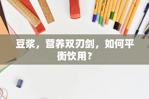 豆浆，营养双刃剑，如何平衡饮用？