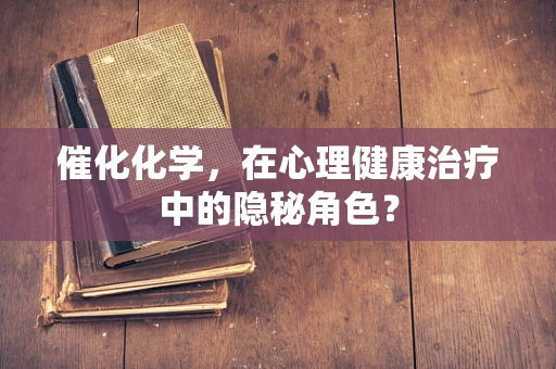 催化化学，在心理健康治疗中的隐秘角色？