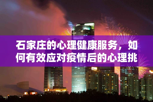 石家庄的心理健康服务，如何有效应对疫情后的心理挑战？