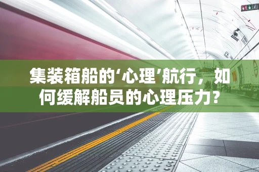 集装箱船的‘心理’航行，如何缓解船员的心理压力？