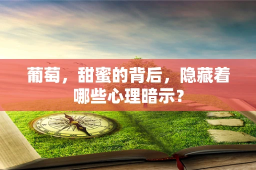 葡萄，甜蜜的背后，隐藏着哪些心理暗示？