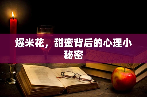 爆米花，甜蜜背后的心理小秘密