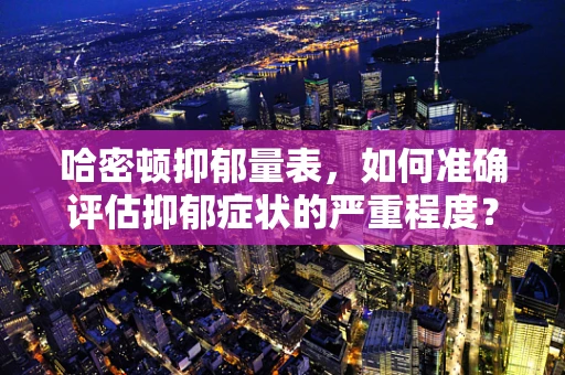 哈密顿抑郁量表，如何准确评估抑郁症状的严重程度？