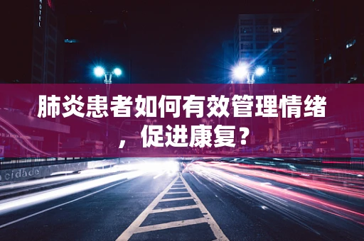 肺炎患者如何有效管理情绪，促进康复？