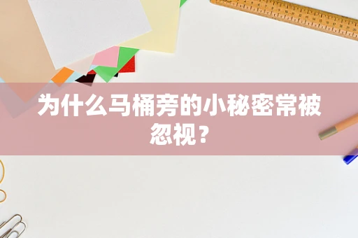 为什么马桶旁的小秘密常被忽视？
