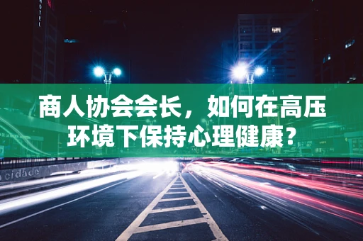 商人协会会长，如何在高压环境下保持心理健康？