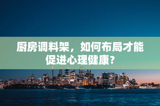 厨房调料架，如何布局才能促进心理健康？