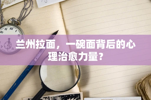 兰州拉面，一碗面背后的心理治愈力量？