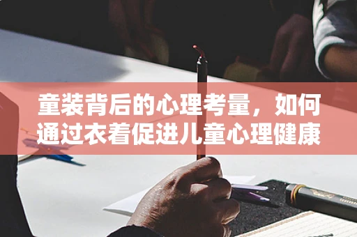 童装背后的心理考量，如何通过衣着促进儿童心理健康？