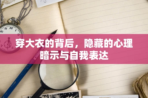 穿大衣的背后，隐藏的心理暗示与自我表达