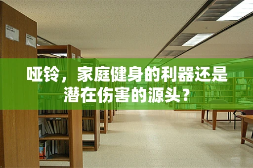 哑铃，家庭健身的利器还是潜在伤害的源头？