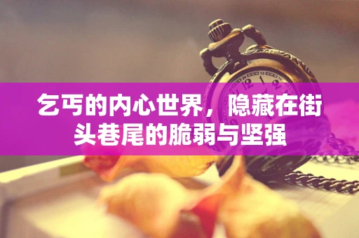 乞丐的内心世界，隐藏在街头巷尾的脆弱与坚强