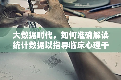 大数据时代，如何准确解读统计数据以指导临床心理干预？