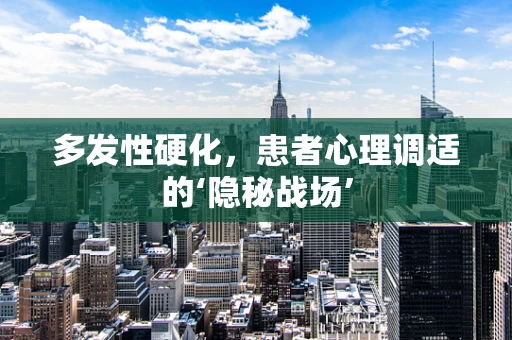 多发性硬化，患者心理调适的‘隐秘战场’