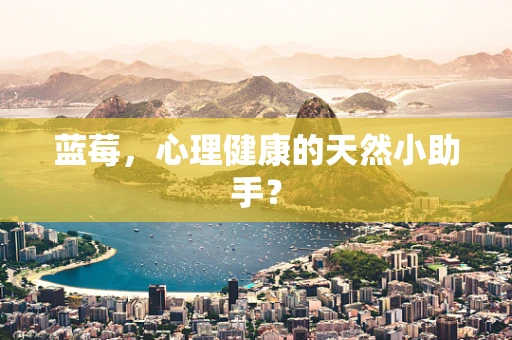 蓝莓，心理健康的天然小助手？