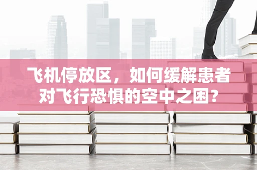飞机停放区，如何缓解患者对飞行恐惧的空中之困？