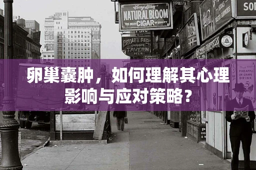 卵巢囊肿，如何理解其心理影响与应对策略？
