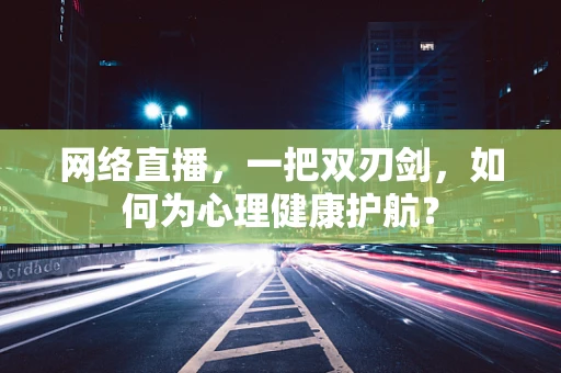 网络直播，一把双刃剑，如何为心理健康护航？