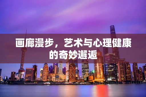 画廊漫步，艺术与心理健康的奇妙邂逅