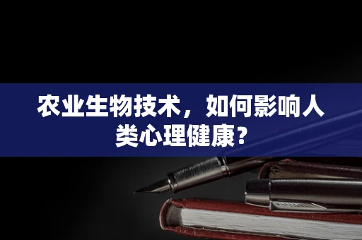 农业生物技术，如何影响人类心理健康？
