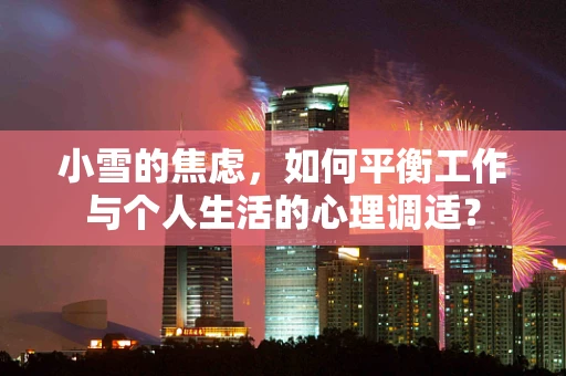 小雪的焦虑，如何平衡工作与个人生活的心理调适？