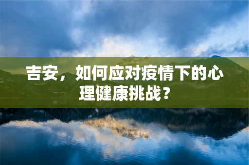 吉安，如何应对疫情下的心理健康挑战？
