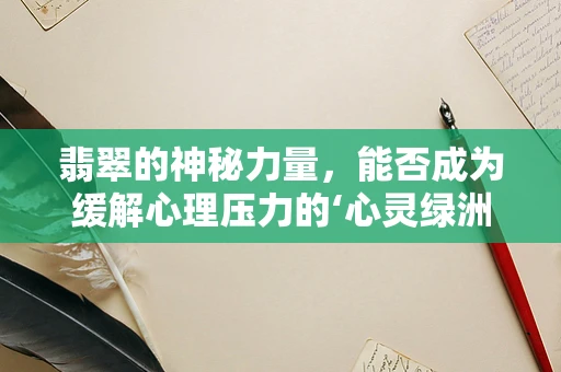 翡翠的神秘力量，能否成为缓解心理压力的‘心灵绿洲’？