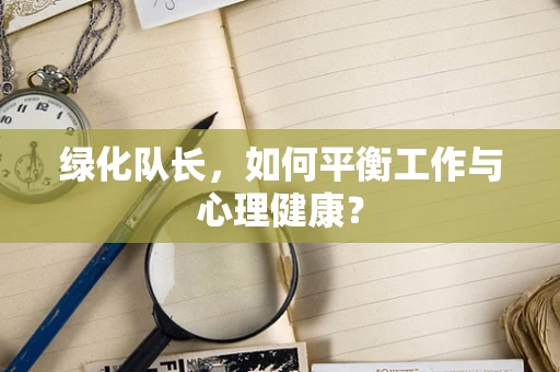 绿化队长，如何平衡工作与心理健康？