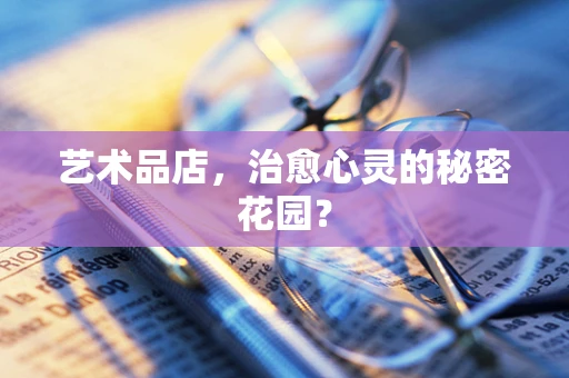艺术品店，治愈心灵的秘密花园？
