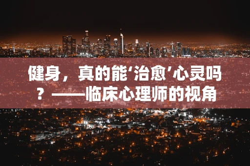 健身，真的能‘治愈’心灵吗？——临床心理师的视角