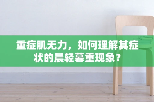 重症肌无力，如何理解其症状的晨轻暮重现象？