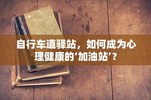 自行车道驿站，如何成为心理健康的‘加油站’？