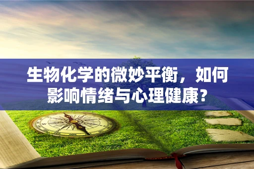 生物化学的微妙平衡，如何影响情绪与心理健康？