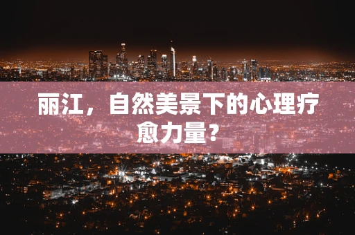 丽江，自然美景下的心理疗愈力量？