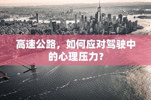 高速公路，如何应对驾驶中的心理压力？
