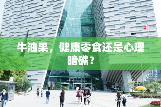 牛油果，健康零食还是心理暗礁？