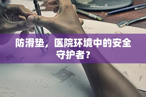 防滑垫，医院环境中的安全守护者？