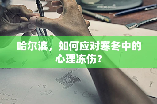 哈尔滨，如何应对寒冬中的心理冻伤？