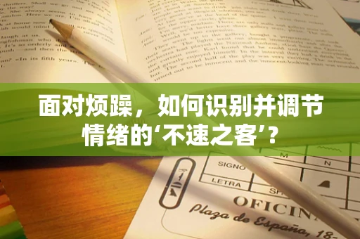 面对烦躁，如何识别并调节情绪的‘不速之客’？