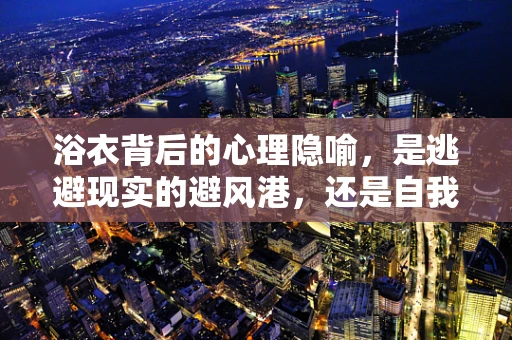 浴衣背后的心理隐喻，是逃避现实的避风港，还是自我疗愈的温柔拥抱？