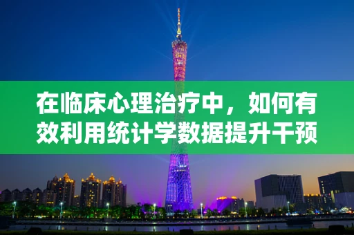 在临床心理治疗中，如何有效利用统计学数据提升干预效果？