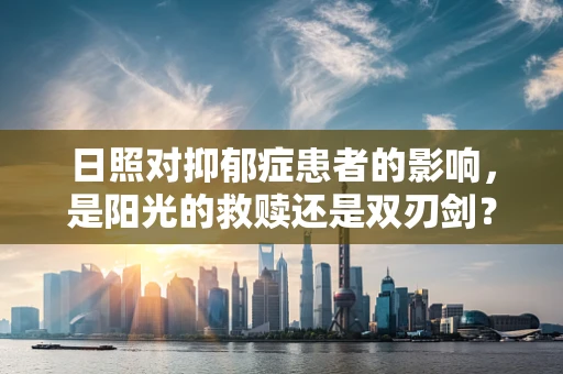 日照对抑郁症患者的影响，是阳光的救赎还是双刃剑？