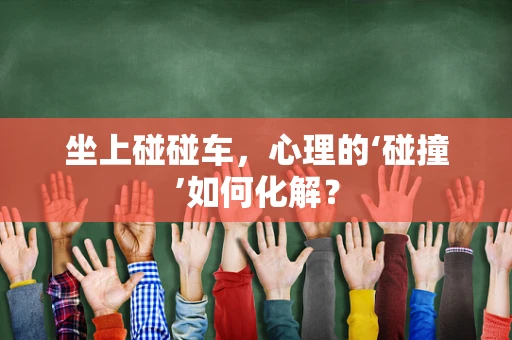 坐上碰碰车，心理的‘碰撞’如何化解？