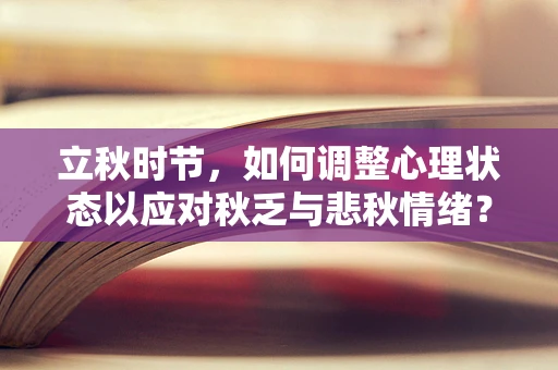 立秋时节，如何调整心理状态以应对秋乏与悲秋情绪？