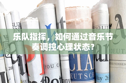 乐队指挥，如何通过音乐节奏调控心理状态？