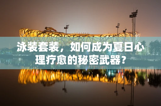 泳装套装，如何成为夏日心理疗愈的秘密武器？