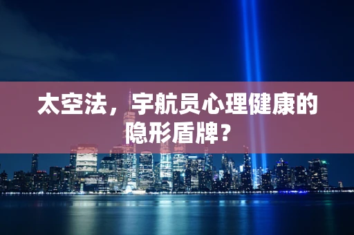 太空法，宇航员心理健康的隐形盾牌？