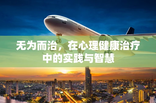 无为而治，在心理健康治疗中的实践与智慧