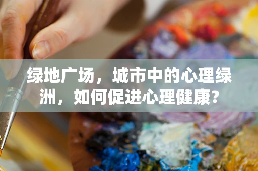 绿地广场，城市中的心理绿洲，如何促进心理健康？