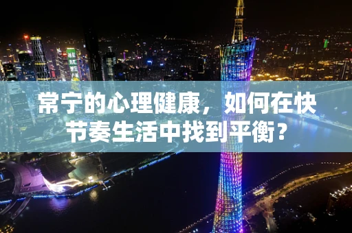 常宁的心理健康，如何在快节奏生活中找到平衡？